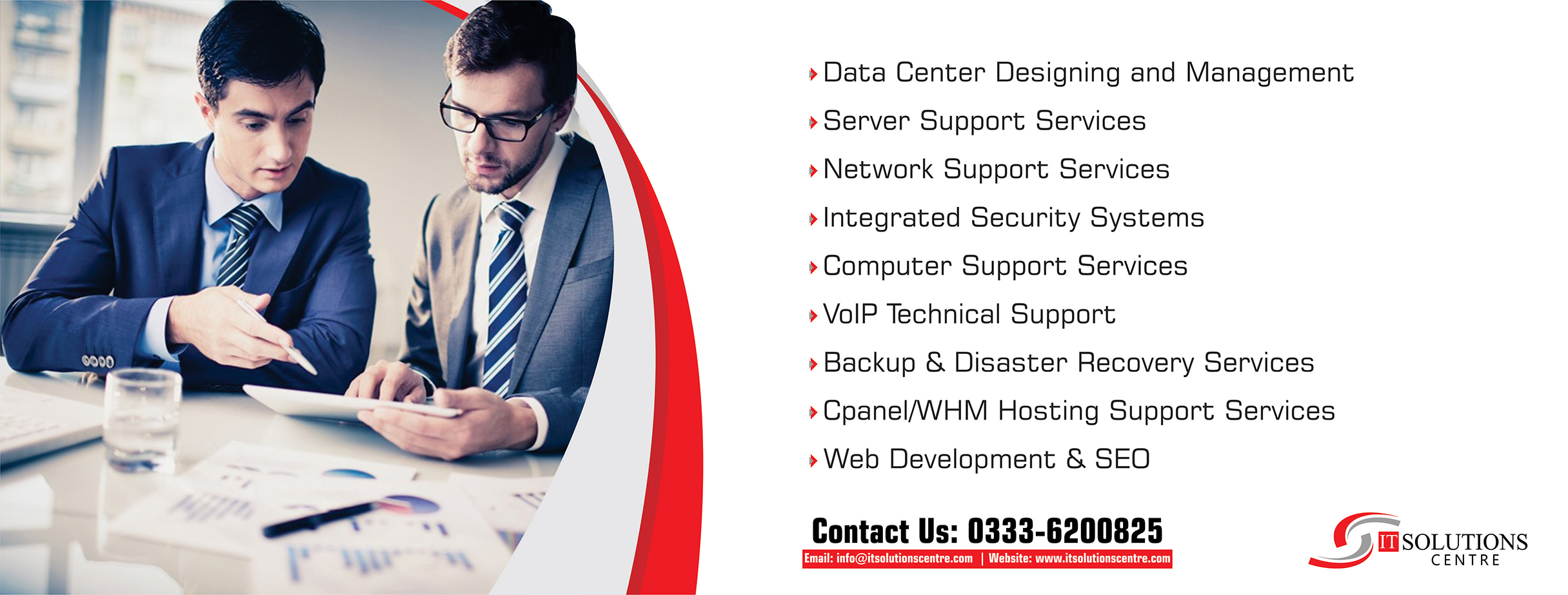 IT Solutions Centre Lahore Server Support Services  Integrated Security Systems Network Support Services Computer Support Services Microsoft Windows Server 2008/2012 Server Upgrade Services Active Directory Installation and Configuration and Consulting Server Security management &ldquo;Encryption, Permissions&rdquo; Server Updates and Patch Management Server Disaster Recovery Planning and Performing Server Alerts and Events Monitoring Exchange Server 2010, 2013 Installation and Email Setup and Configuration Business Application Installation and setup Server and Database Migration Server Hardware and Software Upgrades Server Management Plans Firewall and Internet Network Infrastructure Planning and Deployment